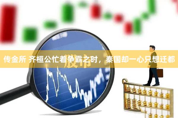 传金所 齐桓公忙着争霸之时，秦国却一心只想迁都