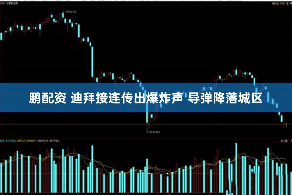 鹏配资 迪拜接连传出爆炸声 导弹降落城区
