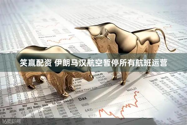 笑赢配资 伊朗马汉航空暂停所有航班运营