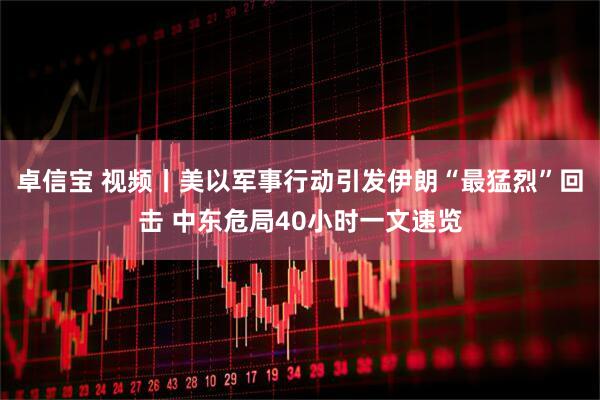 卓信宝 视频丨美以军事行动引发伊朗“最猛烈”回击 中东危局40小时一文速览