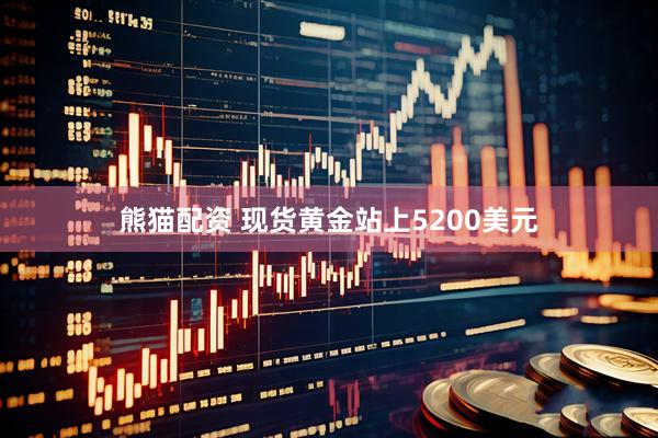 熊猫配资 现货黄金站上5200美元
