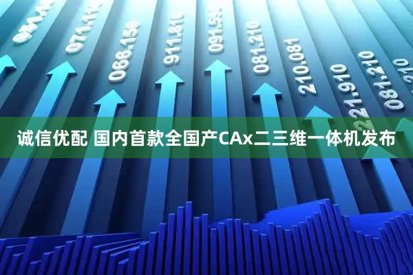 诚信优配 国内首款全国产CAx二三维一体机发布