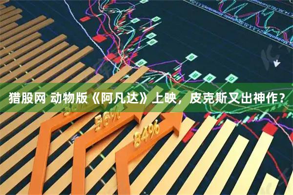 猎股网 动物版《阿凡达》上映，皮克斯又出神作？