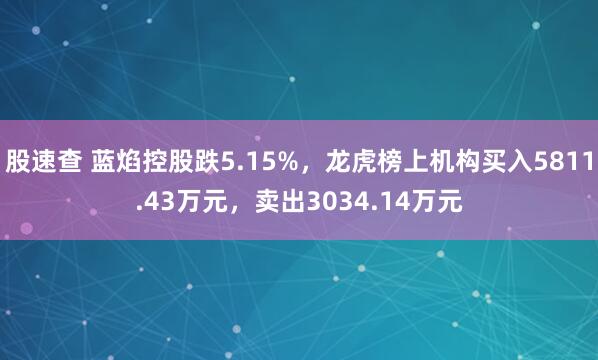 股速查 蓝焰控股跌5.15%，龙虎榜上机构买入5811.43万元，卖出3034.14万元