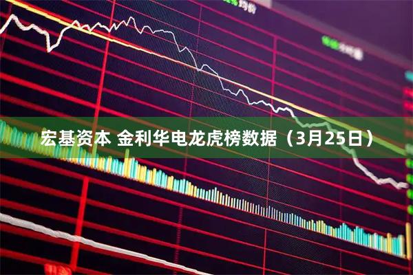 宏基资本 金利华电龙虎榜数据（3月25日）