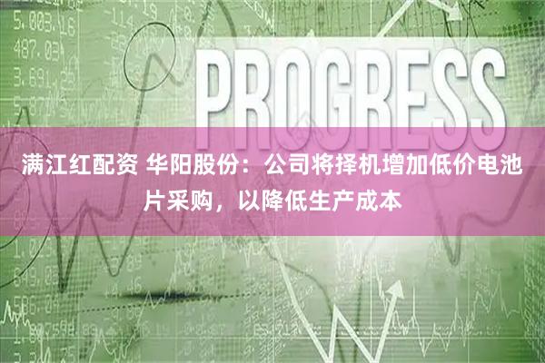 满江红配资 华阳股份：公司将择机增加低价电池片采购，以降低生产成本