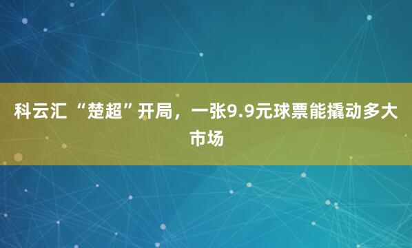 科云汇 “楚超”开局，一张9.9元球票能撬动多大市场