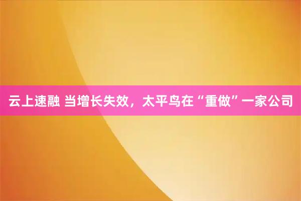 云上速融 当增长失效，太平鸟在“重做”一家公司