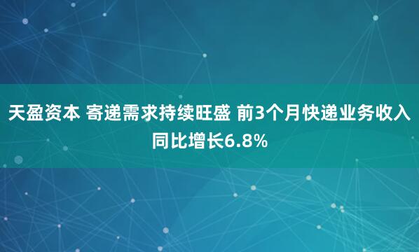 天盈资本 寄递需求持续旺盛 前3个月快递业务收入同比增长6.8%