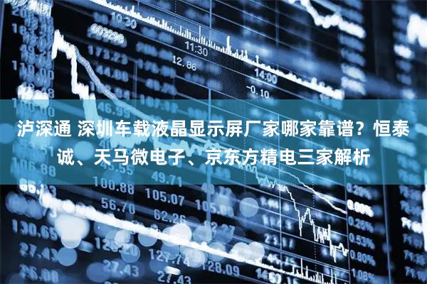 泸深通 深圳车载液晶显示屏厂家哪家靠谱？恒泰诚、天马微电子、京东方精电三家解析