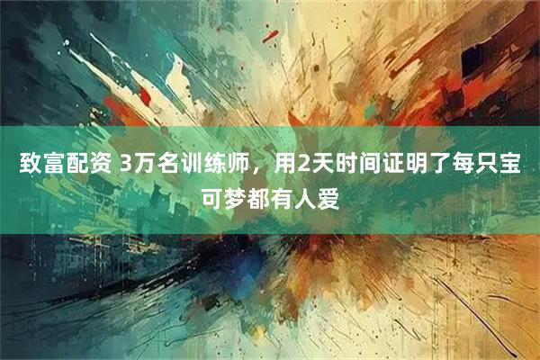 致富配资 3万名训练师，用2天时间证明了每只宝可梦都有人爱