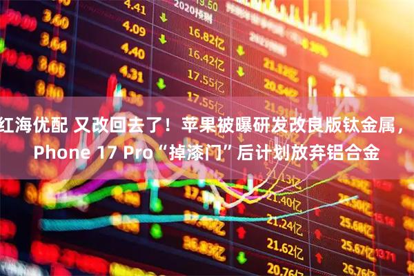 红海优配 又改回去了！苹果被曝研发改良版钛金属，iPhone 17 Pro“掉漆门”后计划放弃铝合金