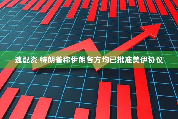 速配资 特朗普称伊朗各方均已批准美伊协议