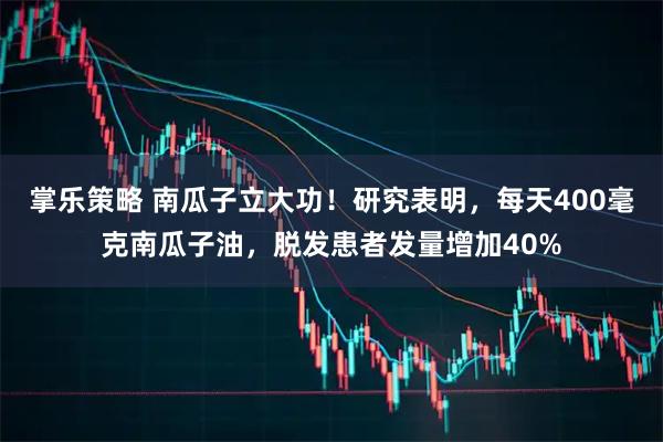 掌乐策略 南瓜子立大功！研究表明，每天400毫克南瓜子油，脱发患者发量增加40%