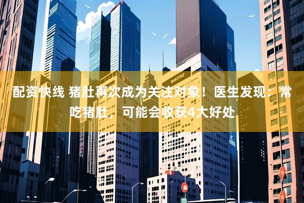 配资快线 猪肚再次成为关注对象！医生发现：常吃猪肚，可能会收获4大好处
