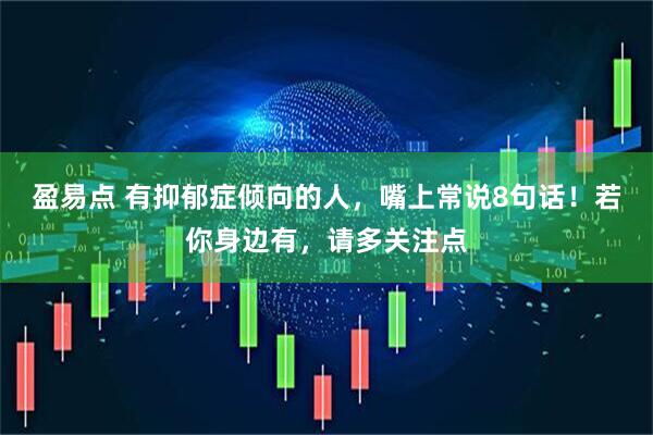 盈易点 有抑郁症倾向的人，嘴上常说8句话！若你身边有，请多关注点
