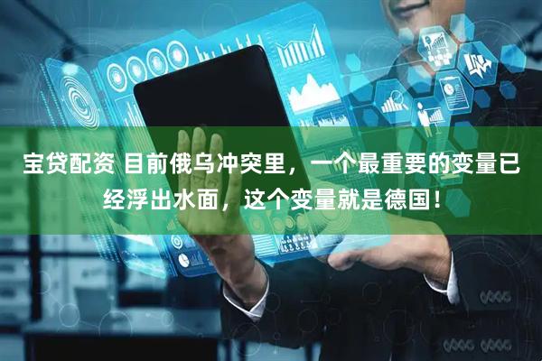 宝贷配资 目前俄乌冲突里，一个最重要的变量已经浮出水面，这个变量就是德国！