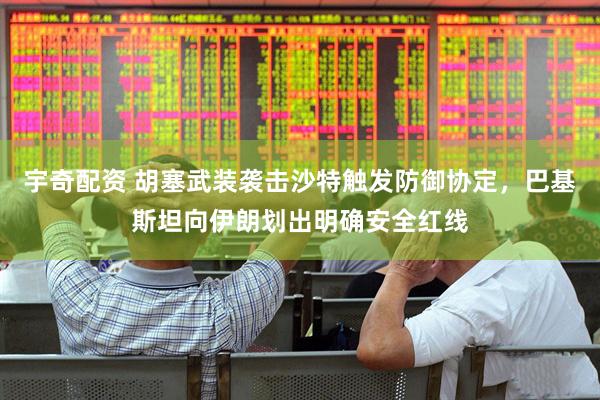 宇奇配资 胡塞武装袭击沙特触发防御协定，巴基斯坦向伊朗划出明确安全红线